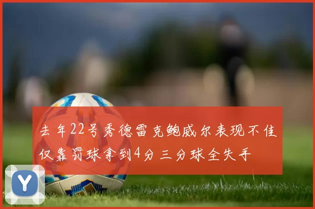 去年22号秀德雷克鲍威尔表现不佳仅靠罚球拿到4分三分球全失手