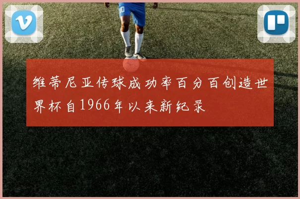 维蒂尼亚传球成功率百分百创造世界杯自1966年以来新纪录