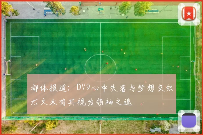 都体报道：DV9心中失落与梦想交织尤文未将其视为领袖之选