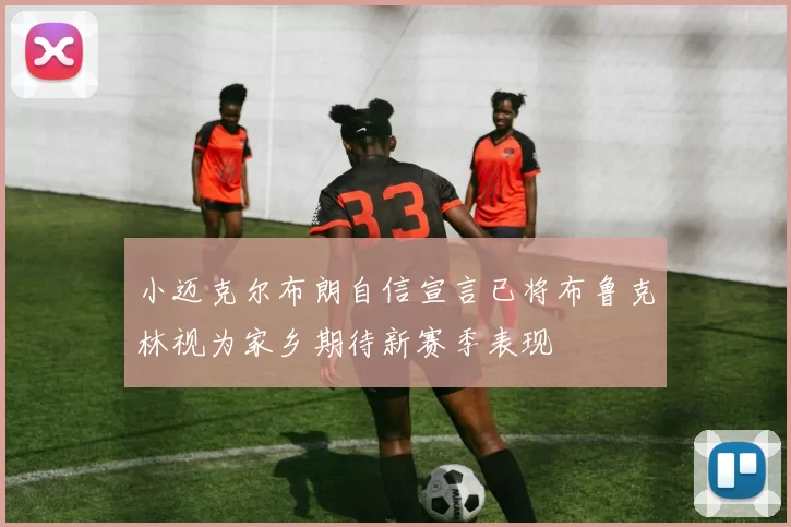 小迈克尔布朗自信宣言已将布鲁克林视为家乡期待新赛季表现