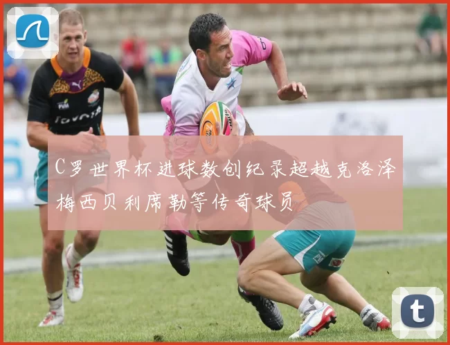 C罗世界杯进球数创纪录超越克洛泽梅西贝利席勒等传奇球员