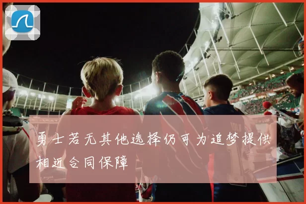 勇士若无其他选择仍可为追梦提供相近合同保障